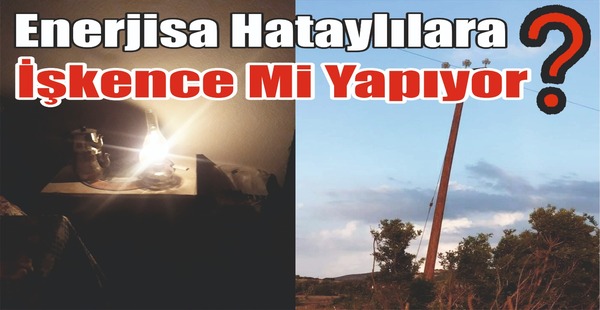 ENERJİSA HATAYLILARA İŞKENCE Mİ YAPIYOR?