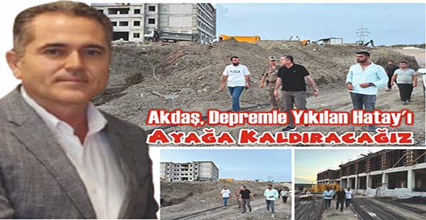 AKDAŞ, DEPREMLE YIKILAN HATAY’I AYAĞA KALDIRACAĞIZ