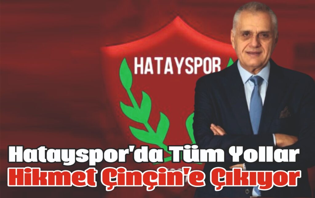 HATAYSPOR’DA TÜM YOLLAR HİKMET ÇİNÇİN’E ÇIKIYOR