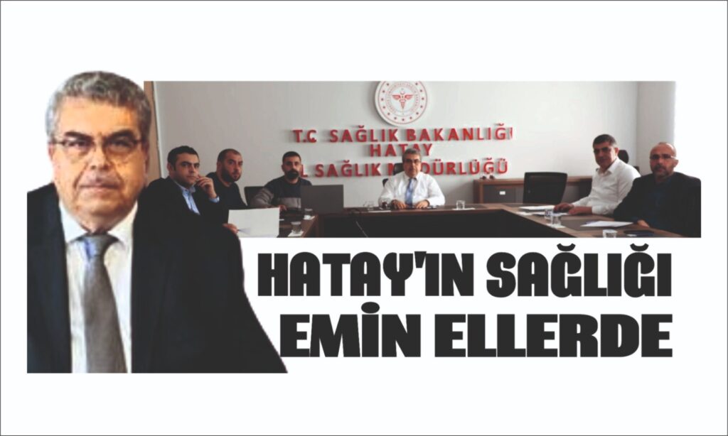 HATAY’IN SAĞLIĞI EMİN ELLERDE