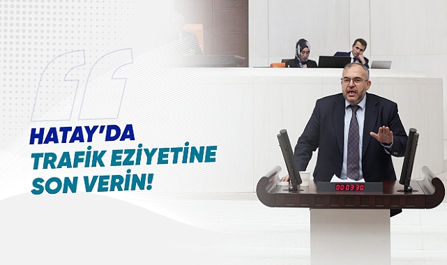 ÇALIŞKAN: HATAY’DAKİ TRAFİK DENETİMİ HAYATI ZORLAŞTIRIYOR