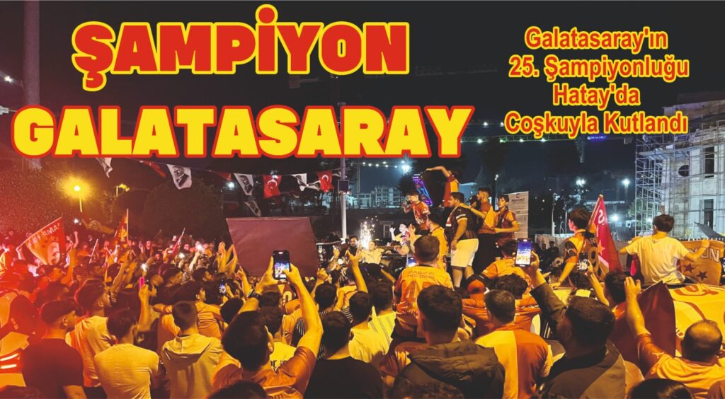 GALATASARAY’IN 25. ŞAMPİYONLUĞU HATAY’DA COŞKUYLA KUTLANDI