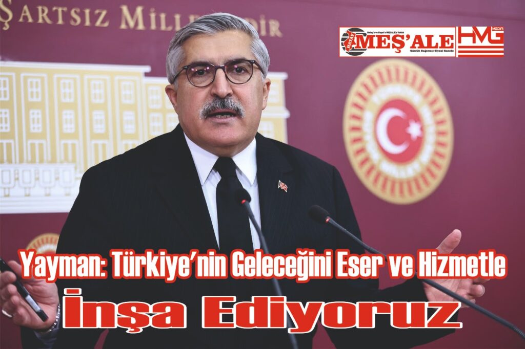 YAYMAN:“TÜRKİYE’NİN GELECEĞİNİ ESER VE HİZMETLE İNŞA EDİYORUZ”