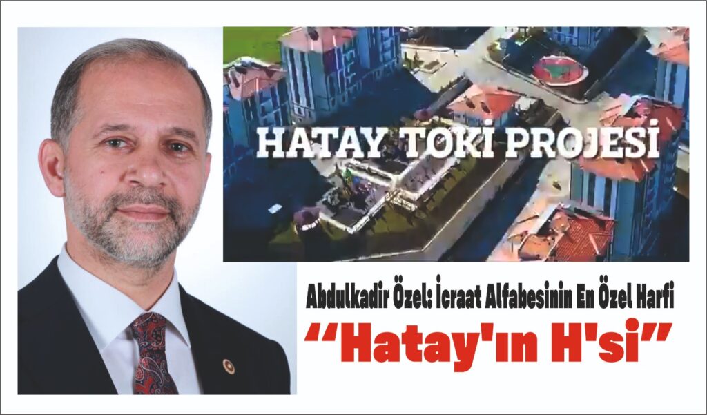 ABDULKADİR ÖZEL: “İCRAAT ALFABESİNİN EN ÖZEL HARFİ HATAY’IN H’Sİ”