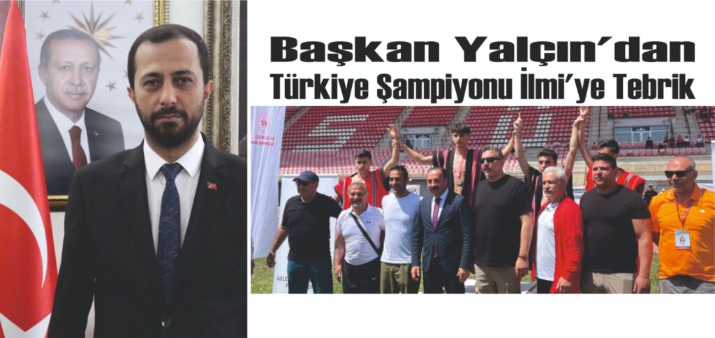 BAŞKAN YALÇIN’DAN TÜRKİYE ŞAMPİYONU İLMİ’YE TEBRİK
