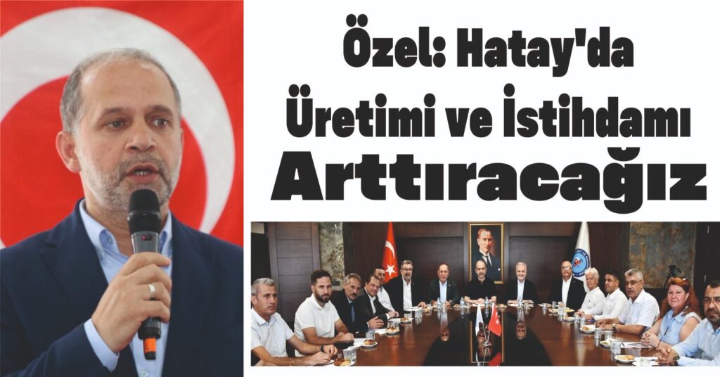 ÖZEL: HATAY’DA ÜRETİMİ VE İSTİHDAMI ARTTIRACAĞIZ