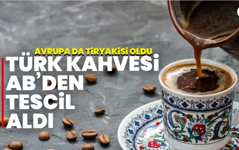 TÜRK KAHVESİ, AVRUPA BİRLİĞİ’NDE GELENEKSEL ÜRÜN ADI OLARAK TESCİLLENDİ